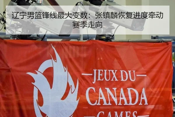 辽宁男篮锋线最大变数：张镇麟恢复进度牵动赛季走向